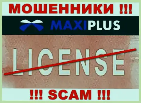 У ВОРОВ MaxiPlus Trade отсутствует лицензия на осуществление деятельности - будьте очень бдительны !!! Дурачат клиентов
